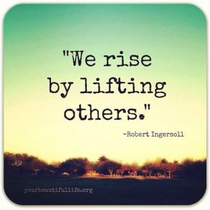 WE RISE BY LIFTING OTHERS