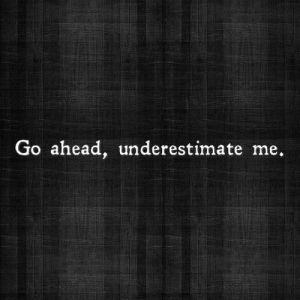 go ahead underestimate me