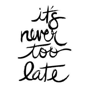 its never too late